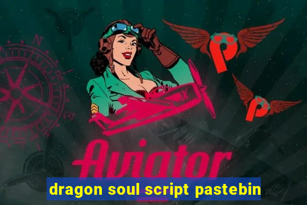 dragon soul script pastebin